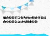 组合贷款可以专为纯公积金贷款吗商业贷款怎么转公积金贷款