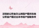 深圳的公积金怎么转回户籍所在地公积金户籍迁出本市销户提取条件