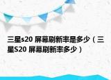 三星s20 屏幕刷新率是多少（三星S20 屏幕刷新率多少）