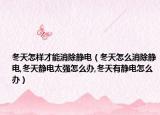 冬天怎样才能消除静电（冬天怎么消除静电,冬天静电太强怎么办,冬天有静电怎么办）
