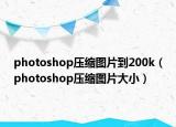 photoshop压缩图片到200k（photoshop压缩图片大小）