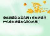 京东钢镚怎么买东西（京东钢镚是什么京东钢镚怎么换怎么用）