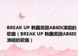 BREAK UP 韩国男团AB6IX演唱的歌曲（BREAK UP 韩国男团AB6IX演唱的歌曲）
