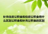 补充住房公积金和住房公积金有什么区别公积金和补充公积金的区别