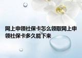 网上申领社保卡怎么领取网上申领社保卡多久能下来
