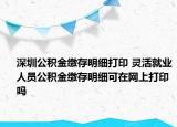 深圳公积金缴存明细打印 灵活就业人员公积金缴存明细可在网上打印吗