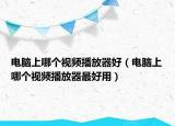 电脑上哪个视频播放器好（电脑上哪个视频播放器最好用）