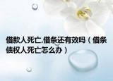 借款人死亡,借条还有效吗（借条债权人死亡怎么办）