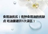食用油优劣（各种食用油的优缺点 吃油要避开5大误区）