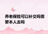 养老保险可以补交吗需要本人去吗