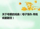 关于母爱的戏曲（母子情仇 传统戏剧剧目）