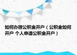 如何办理公积金开户（公积金如何开户 个人申请公积金开户）