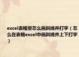 excel表格里怎么画斜线并打字（怎么在表格excel中画斜线并上下打字）