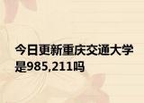 今日更新重庆交通大学是985,211吗