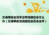 交通事故坐完牢没有钱赔偿会怎么办（交通事故没钱赔偿是否会坐牢）