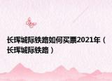 长珲城际铁路如何买票2021年（长珲城际铁路）