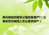 两兄妹如何继承父母房屋遗产?（父母去世兄妹四人怎么继承房产）