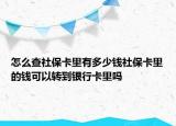 怎么查社保卡里有多少钱社保卡里的钱可以转到银行卡里吗