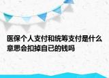 医保个人支付和统筹支付是什么意思会扣掉自已的钱吗