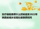 医疗保险缴费什么时候结束2022年陕西省城乡居民社保缴费时间