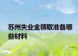 苏州失业金领取准备哪些材料