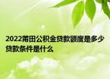 2022莆田公积金贷款额度是多少贷款条件是什么