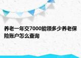养老一年交7000能领多少养老保险账户怎么查询