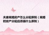 夫妻离婚房产怎么分配原则（离婚时房产分配应遵循什么原则）