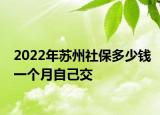 2022年苏州社保多少钱一个月自己交