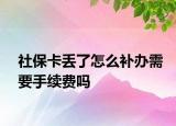 社保卡丢了怎么补办需要手续费吗