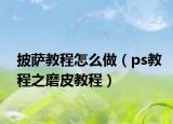 披萨教程怎么做（ps教程之磨皮教程）