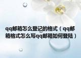 qq邮箱怎么登记的格式（qq邮箱格式怎么写qq邮箱如何登陆）