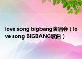 love song bigbang演唱会（love song BIGBANG歌曲）