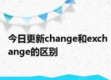 今日更新change和exchange的区别