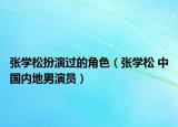 张学松扮演过的角色（张学松 中国内地男演员）