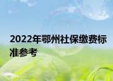 2022年鄂州社保缴费标准参考