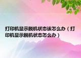 打印机显示脱机状态该怎么办（打印机显示脱机状态怎么办）