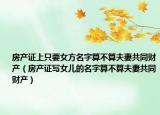 房产证上只要女方名字算不算夫妻共同财产（房产证写女儿的名字算不算夫妻共同财产）