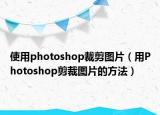 使用photoshop裁剪图片（用Photoshop剪裁图片的方法）