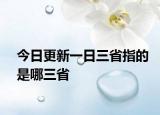 今日更新一日三省指的是哪三省