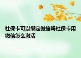 社保卡可以绑定微信吗社保卡用微信怎么激活