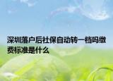 深圳落户后社保自动转一档吗缴费标准是什么