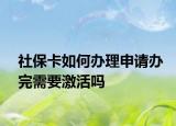 社保卡如何办理申请办完需要激活吗