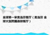全球第一家麦当劳餐厅（麦当劳 全球大型跨国连锁餐厅）