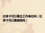 社保卡可以看出工作单位吗（社保卡可以看病用吗）