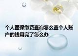 个人医保缴费查询怎么查个人账户的钱用完了怎么办