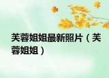 芙蓉姐姐最新照片（芙蓉姐姐）