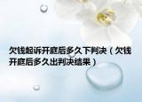 欠钱起诉开庭后多久下判决（欠钱开庭后多久出判决结果）