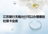 江苏银行无锡分行可以办理哪些社保卡业务