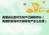 离婚诉讼前对方财产已转移咋办（离婚时发现对方转移财产怎么处理）